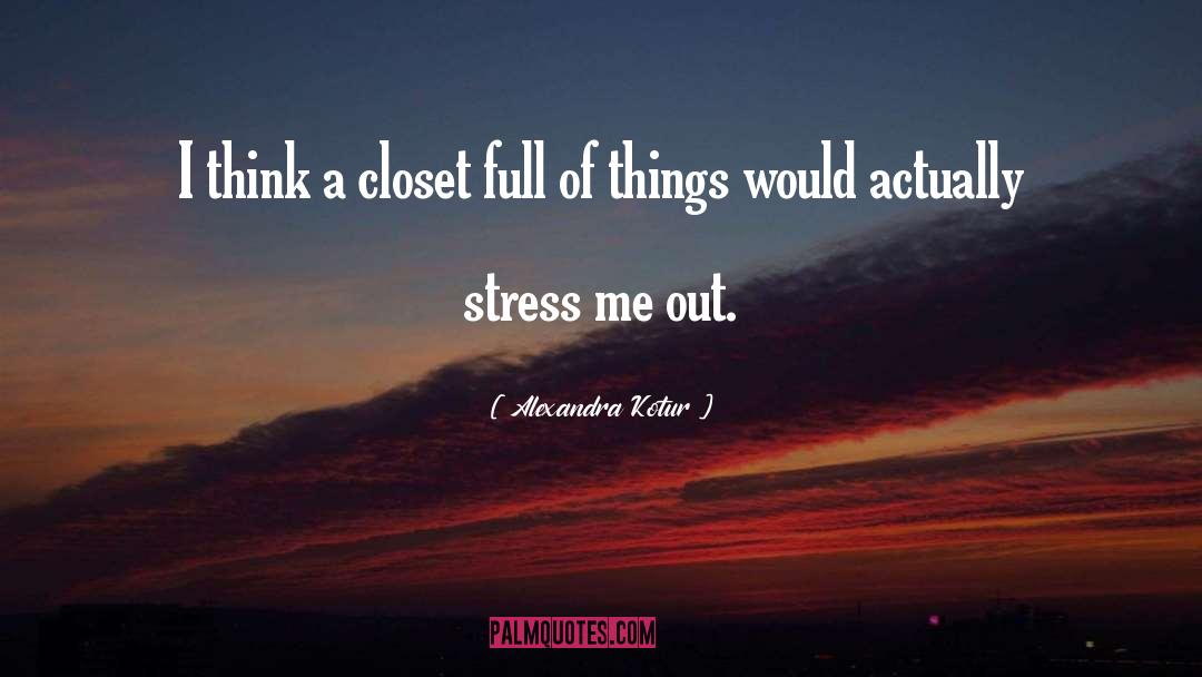 Alexandra Kotur Quotes: I think a closet full