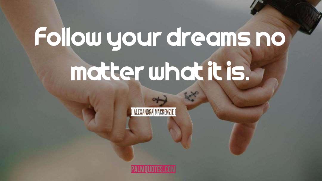 Alexandra MacKenzie Quotes: Follow your dreams no matter