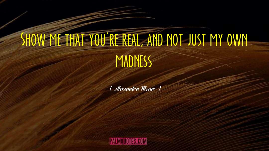 Alexandra Monir Quotes: Show me that you're real,