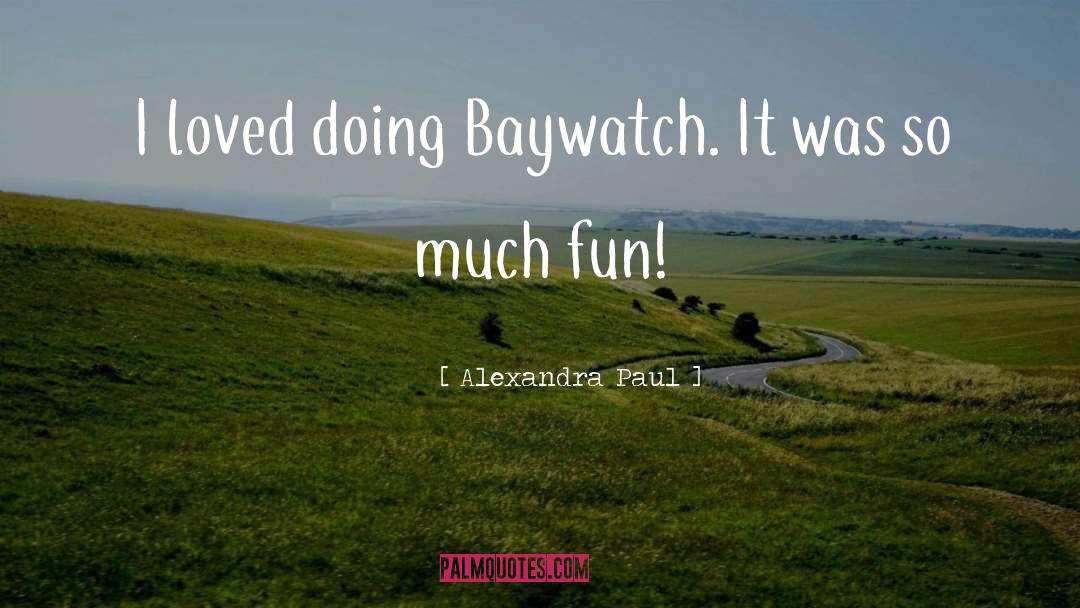 Alexandra Paul Quotes: I loved doing Baywatch. It