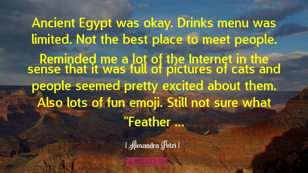 Alexandra Petri Quotes: Ancient Egypt was okay. Drinks