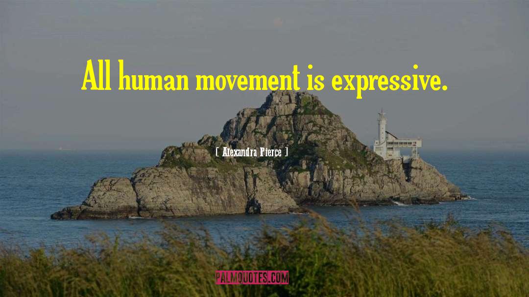 Alexandra Pierce Quotes: All human movement is expressive.