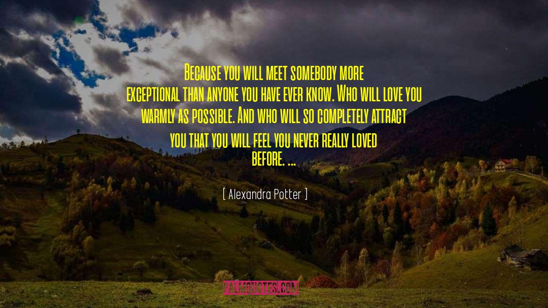 Alexandra Potter Quotes: Because you will meet somebody