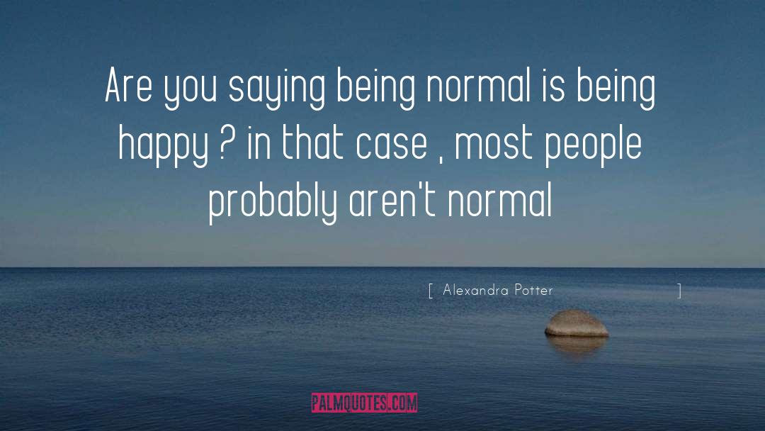 Alexandra Potter Quotes: Are you saying being normal