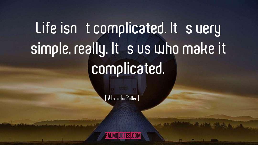 Alexandra Potter Quotes: Life isn't complicated. It's very