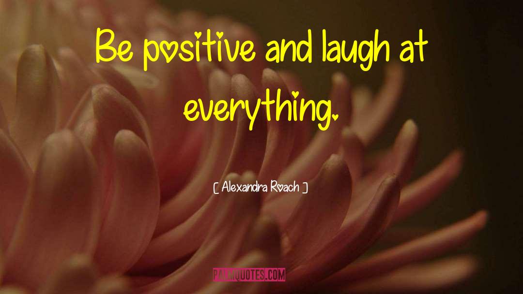 Alexandra Roach Quotes: Be positive and laugh at