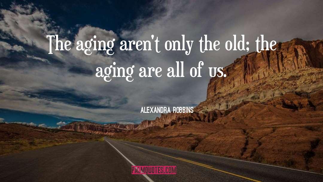 Alexandra Robbins Quotes: The aging aren't only the