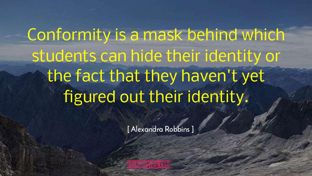 Alexandra Robbins Quotes: Conformity is a mask behind
