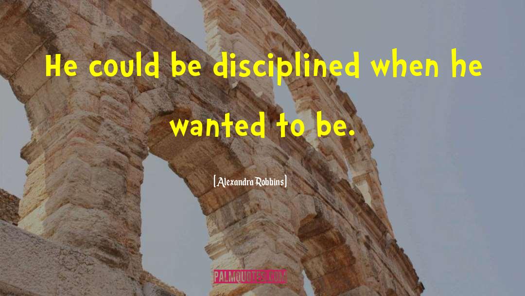 Alexandra Robbins Quotes: He could be disciplined when