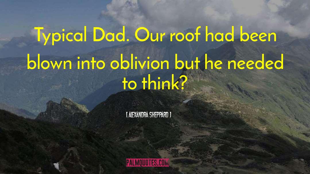 Alexandra Sheppard Quotes: Typical Dad. Our roof had