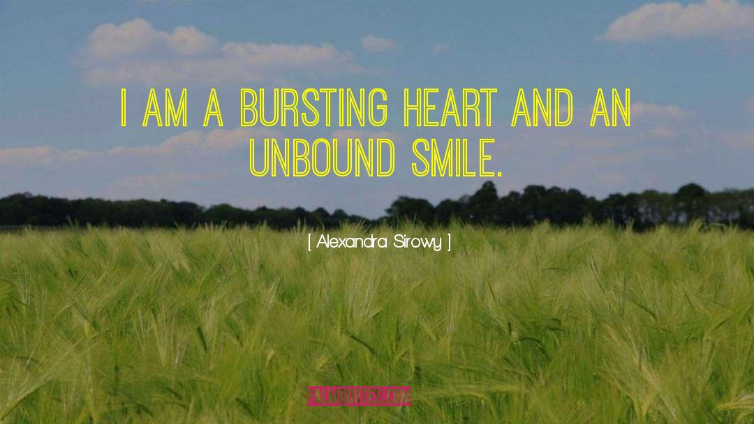 Alexandra Sirowy Quotes: I am a bursting heart