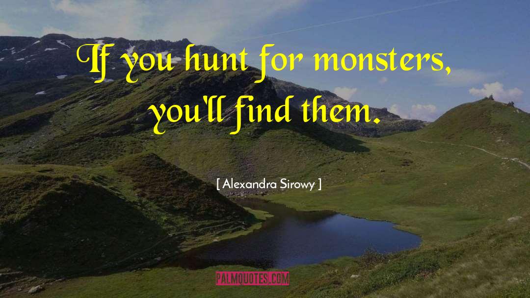 Alexandra Sirowy Quotes: If you hunt for monsters,