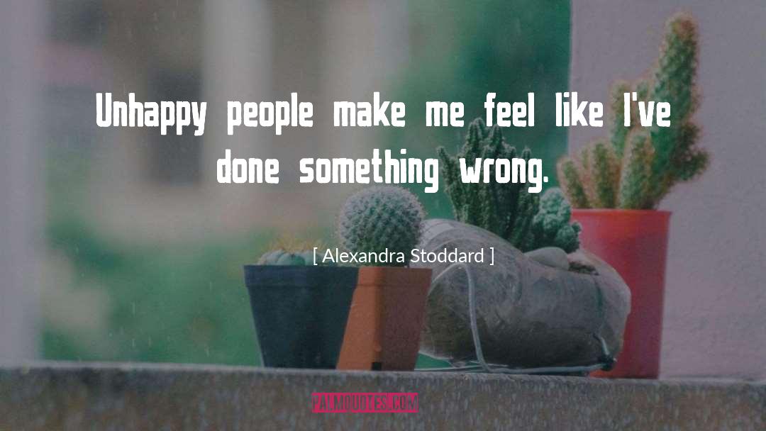 Alexandra Stoddard Quotes: Unhappy people make me feel