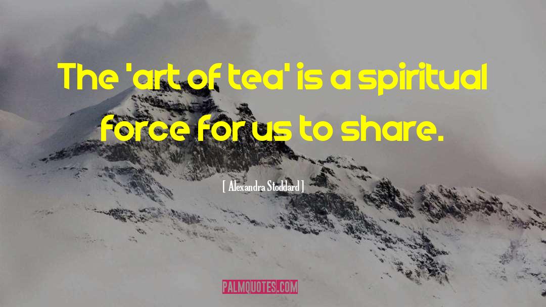 Alexandra Stoddard Quotes: The 'art of tea' is