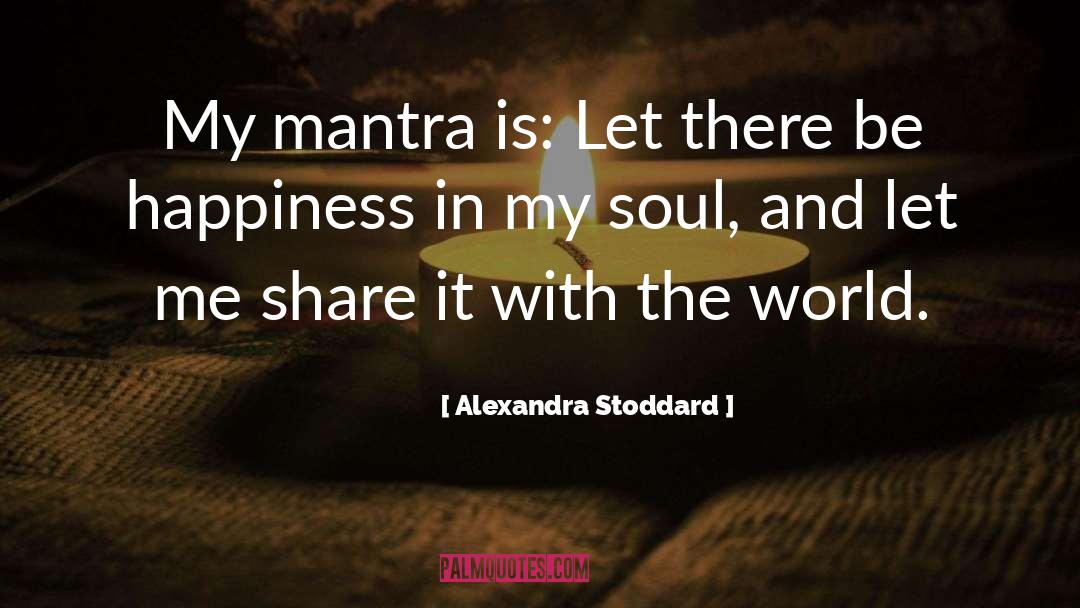 Alexandra Stoddard Quotes: My mantra is: Let there