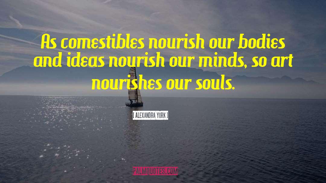 Alexandra York Quotes: As comestibles nourish our bodies