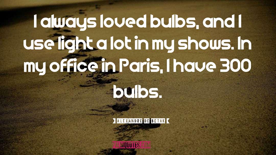 Alexandre De Betak Quotes: I always loved bulbs, and