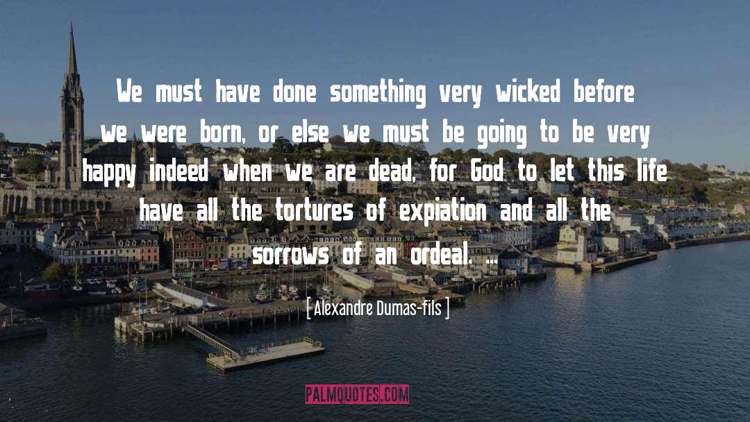 Alexandre Dumas-fils Quotes: We must have done something