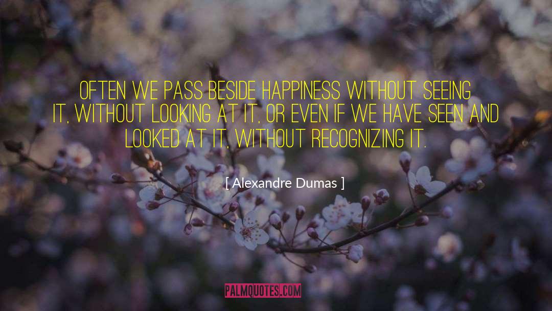 Alexandre Dumas Quotes: Often we pass beside happiness