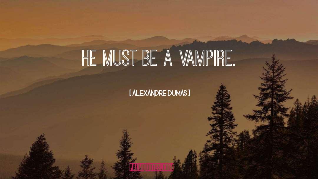 Alexandre Dumas Quotes: He must be a vampire.