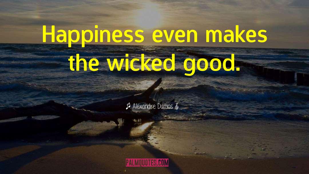 Alexandre Dumas Quotes: Happiness even makes the wicked