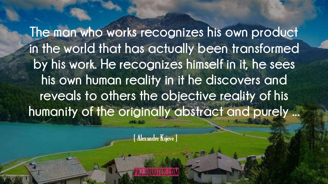 Alexandre Kojeve Quotes: The man who works recognizes