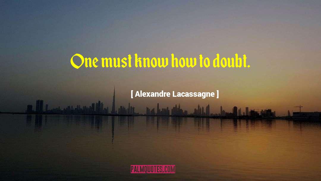 Alexandre Lacassagne Quotes: One must know how to