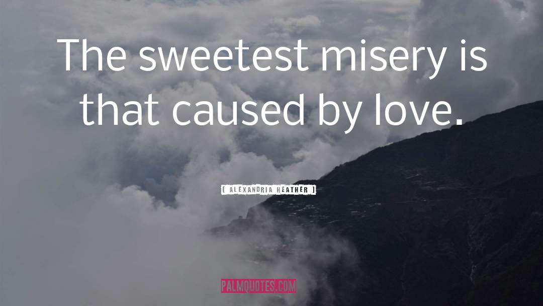 Alexandria Heather Quotes: The sweetest misery is that