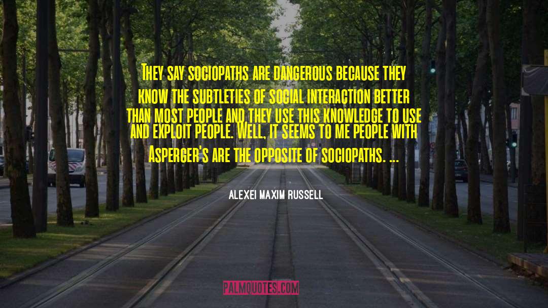 Alexei Maxim Russell Quotes: They say sociopaths are dangerous