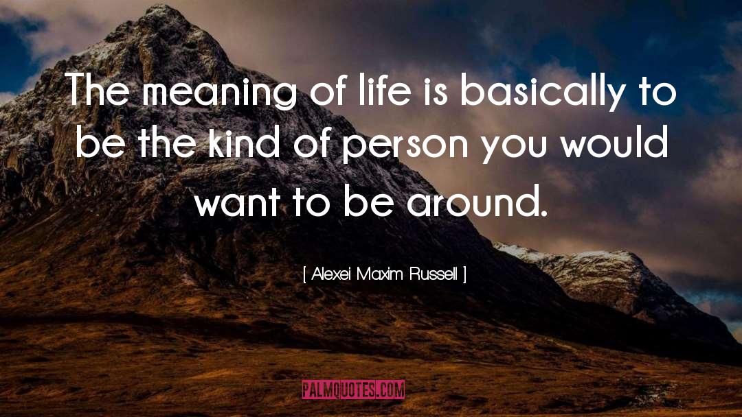 Alexei Maxim Russell Quotes: The meaning of life is