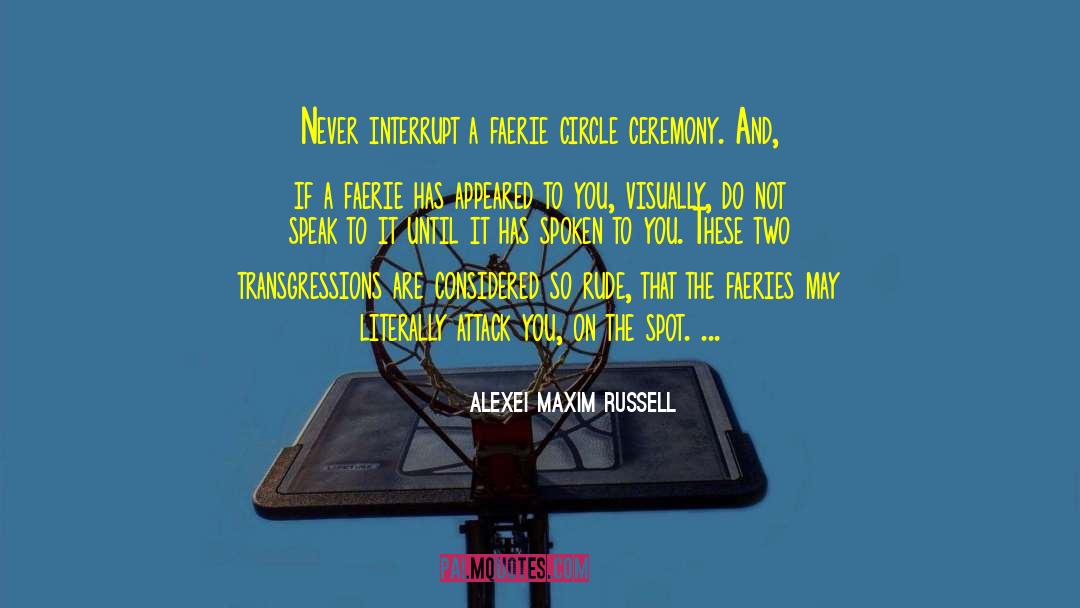 Alexei Maxim Russell Quotes: Never interrupt a faerie circle