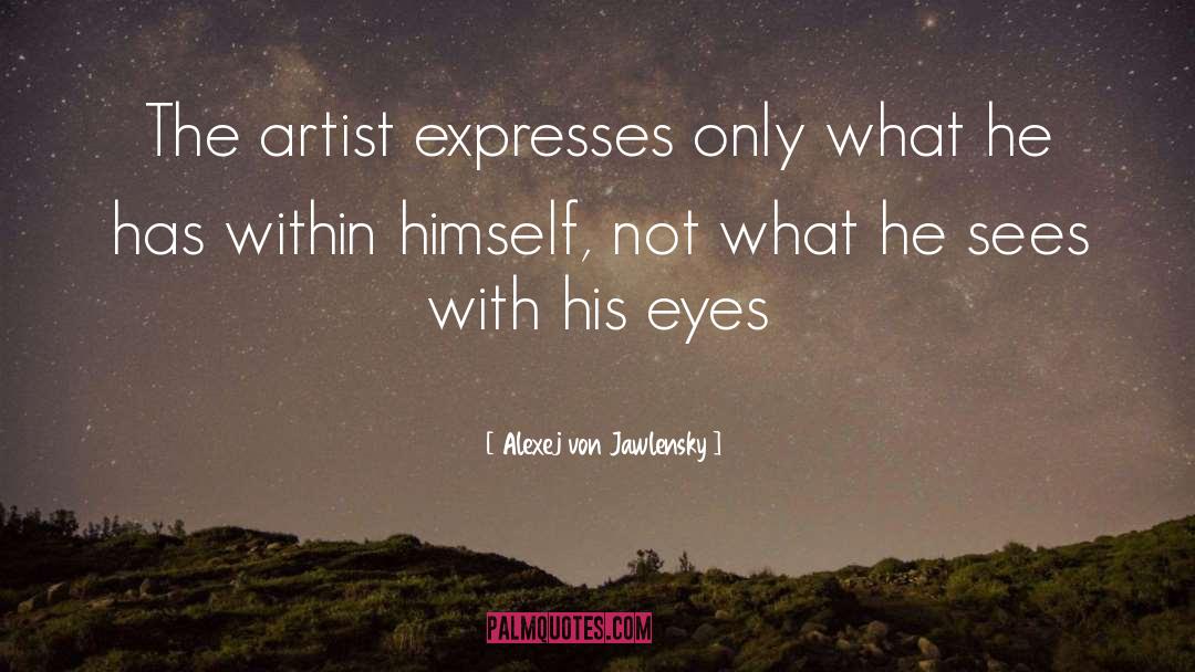 Alexej Von Jawlensky Quotes: The artist expresses only what