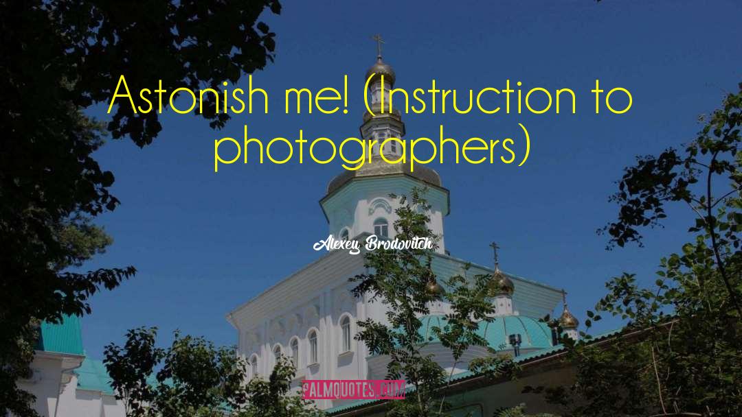 Alexey Brodovitch Quotes: Astonish me! (Instruction to photographers)