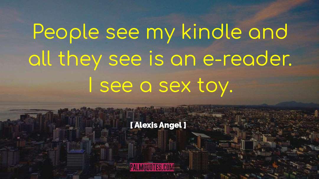 Alexis Angel Quotes: People see my kindle and