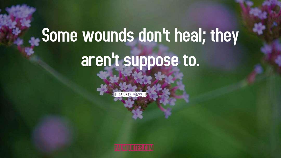 Alexis Bass Quotes: Some wounds don't heal; they