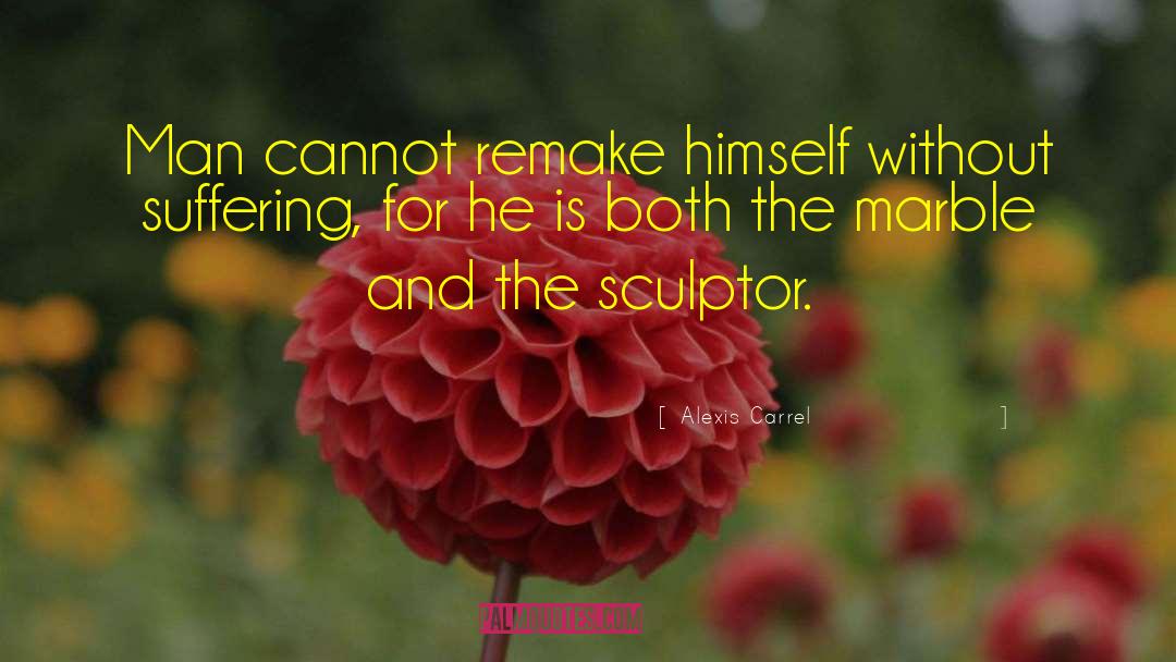 Alexis Carrel Quotes: Man cannot remake himself without