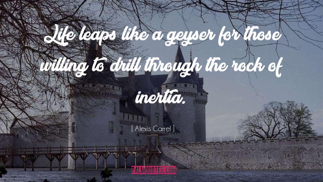 Alexis Carrel Quotes: Life leaps like a geyser