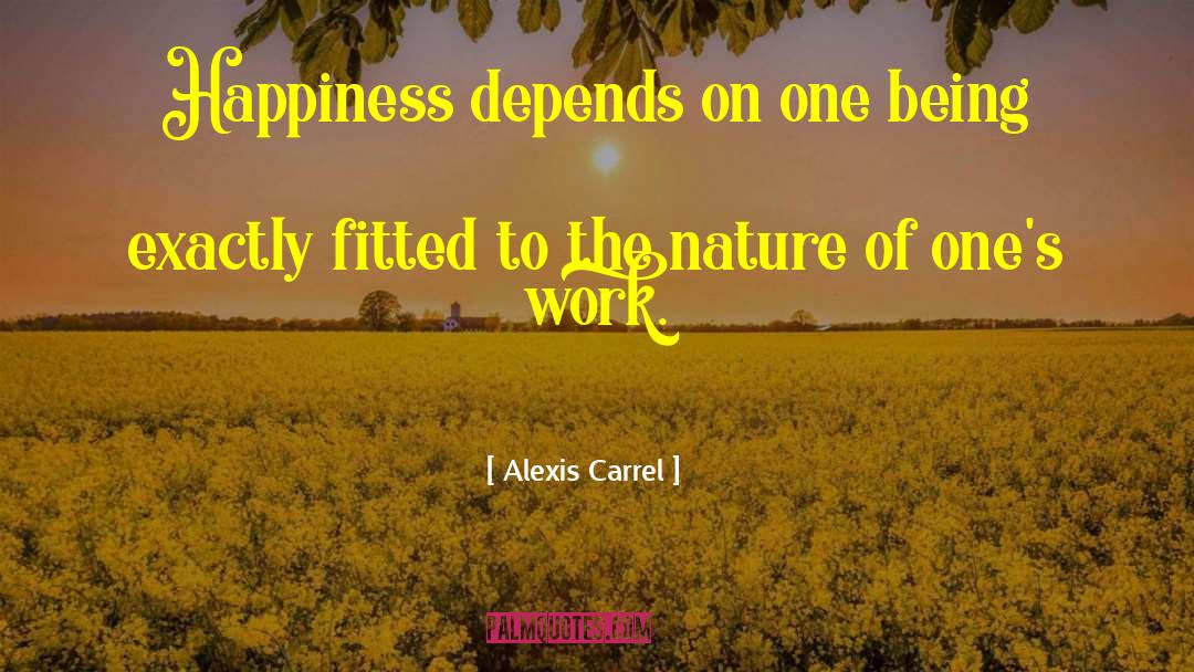 Alexis Carrel Quotes: Happiness depends on one being