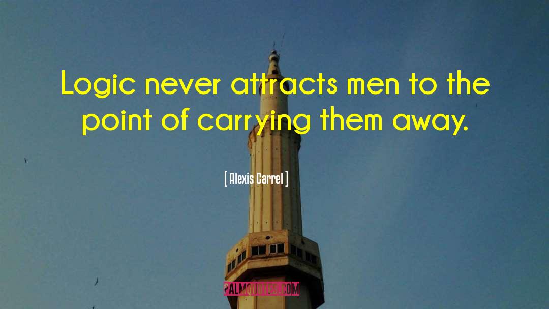 Alexis Carrel Quotes: Logic never attracts men to