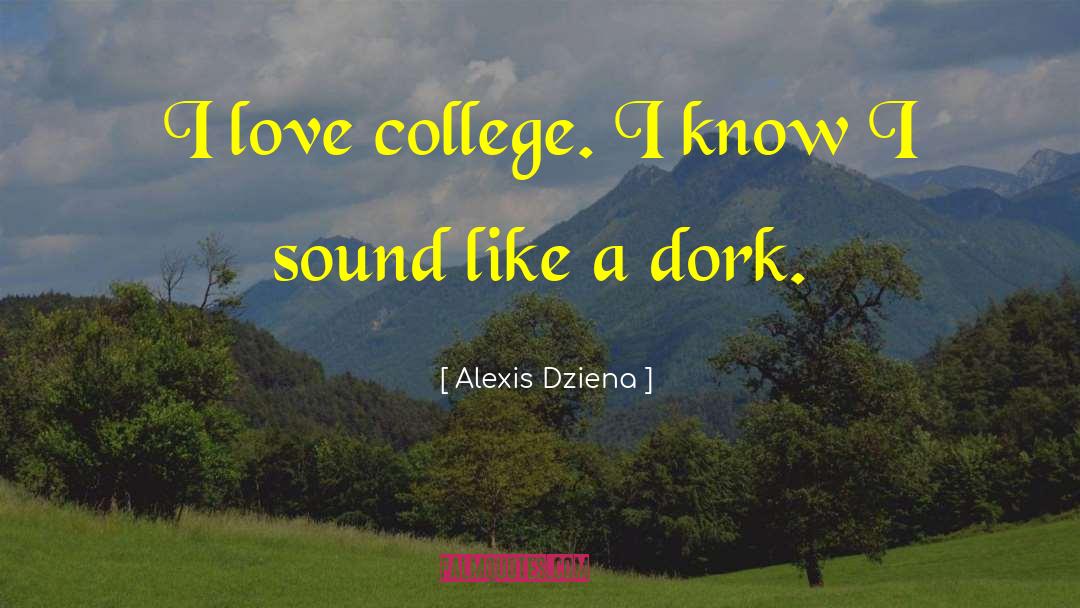 Alexis Dziena Quotes: I love college. I know