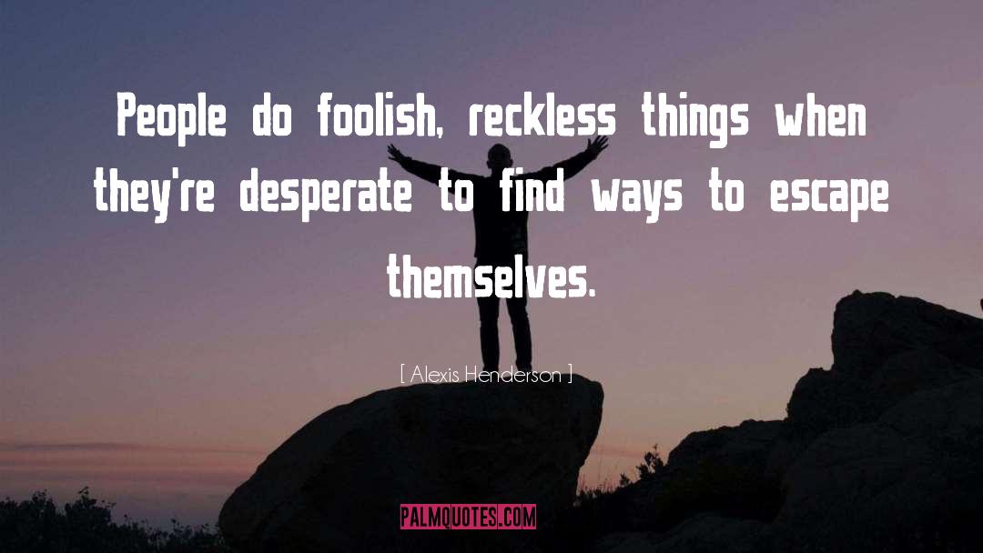 Alexis Henderson Quotes: People do foolish, reckless things