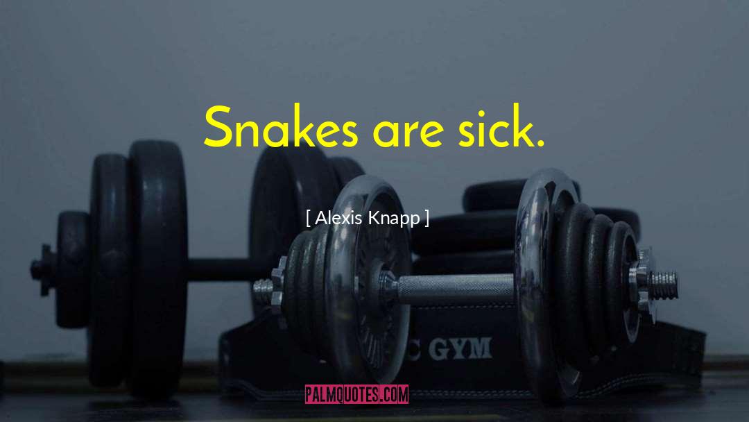 Alexis Knapp Quotes: Snakes are sick.