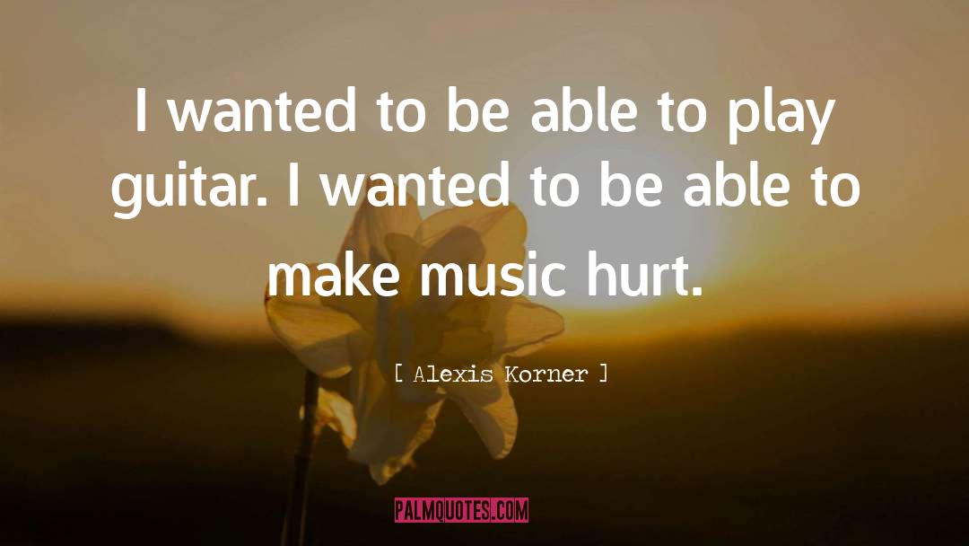 Alexis Korner Quotes: I wanted to be able