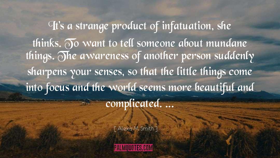 Alexis M. Smith Quotes: It's a strange product of