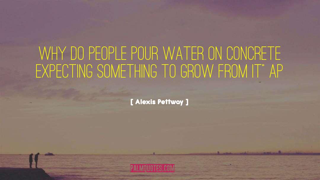 Alexis Pettway Quotes: why do people pour water