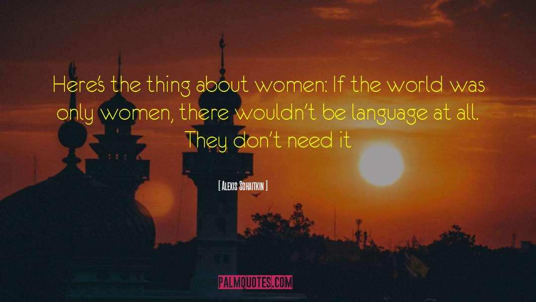 Alexis Schaitkin Quotes: Here's the thing about women: