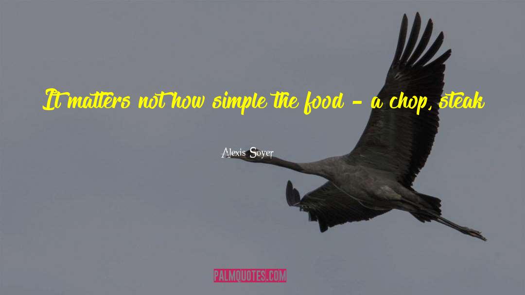Alexis Soyer Quotes: It matters not how simple