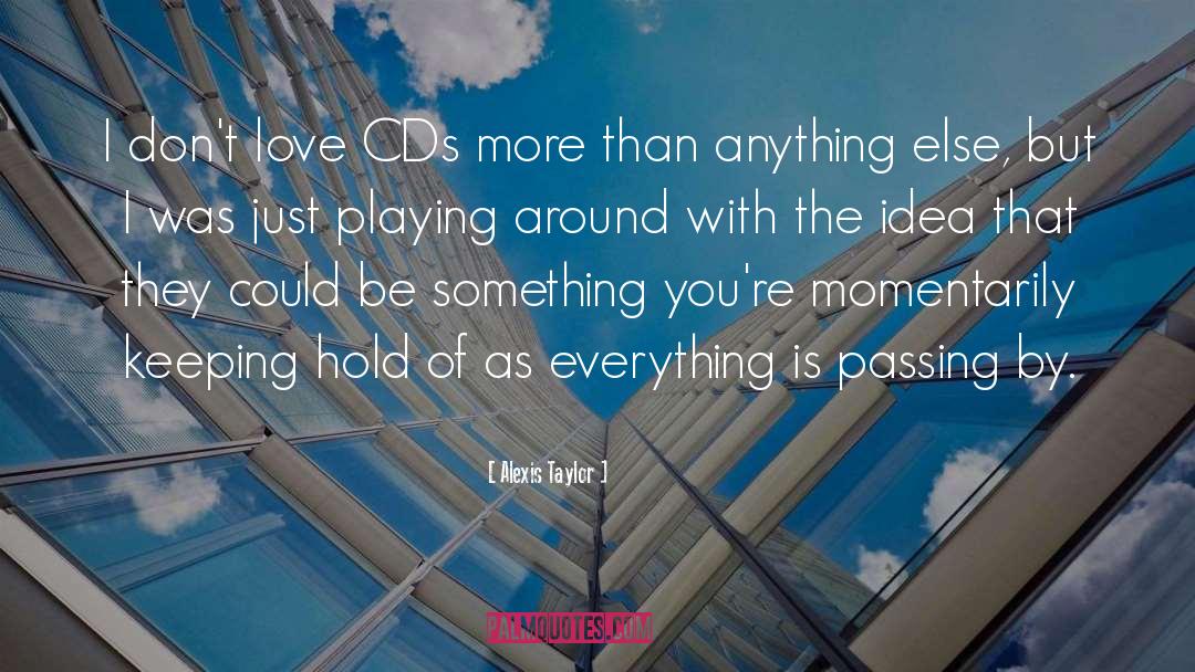 Alexis Taylor Quotes: I don't love CDs more