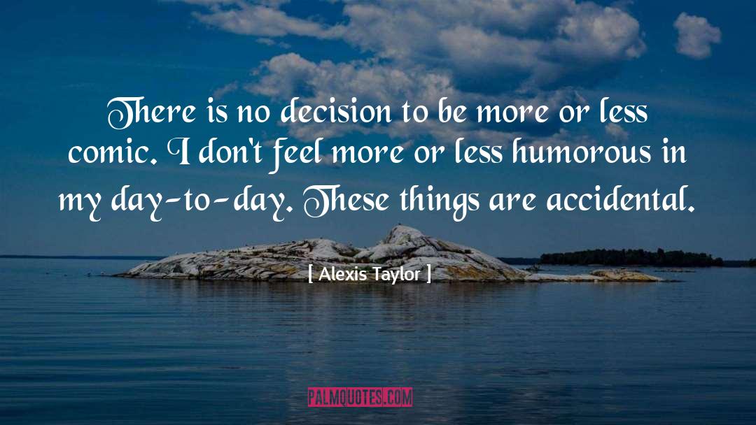 Alexis Taylor Quotes: There is no decision to