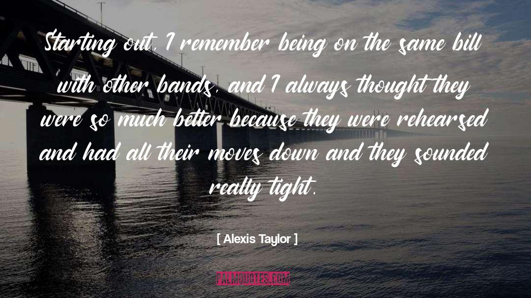 Alexis Taylor Quotes: Starting out, I remember being